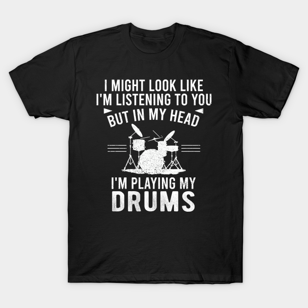 Funny Playing Drums Sayings I Might Look Like I'm Listening to You